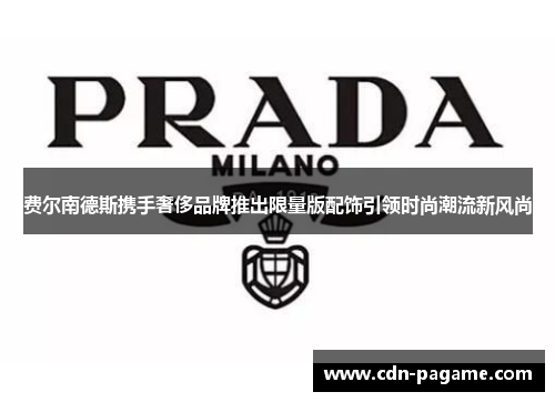 费尔南德斯携手奢侈品牌推出限量版配饰引领时尚潮流新风尚