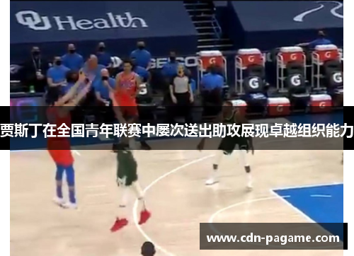 贾斯丁在全国青年联赛中屡次送出助攻展现卓越组织能力