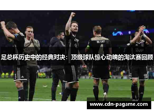 足总杯历史中的经典对决：顶级球队惊心动魄的淘汰赛回顾